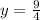 y =  \frac{9}{4}