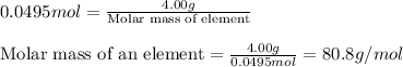 0.0495mol=\frac{4.00g}{\text{Molar mass of element}}\\\\\text{Molar mass of an element}=\frac{4.00g}{0.0495mol}=80.8g/mol