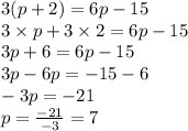 3(p+2)=6p-15\\3\times p+3\times2 = 6p-15\\3p+6=6p-15\\3p-6p=-15-6\\-3p=-21\\p=\frac{-21}{-3}=7