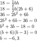 18=\frac{1}{2}bh\\18=\frac{1}{2}b(2b+6)\\36=2b^2+6b\\2b^2+6b-36=0\\b^2+3b-18=0\\(b+6)(b-3)=0\\b = -6, 3