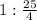 1: \frac{25}{4}