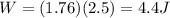 W=(1.76)(2.5)=4.4 J