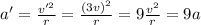 a'=\frac{v'^2}{r}=\frac{(3v)^2}{r}=9\frac{v^2}{r}=9a