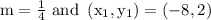 \mathrm{m}=\frac{1}{4} \text { and }\left(\mathrm{x}_{1}, \mathrm{y}_{1}\right)=(-8,2)
