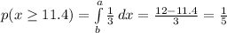 p(x\geq  11.4)=\int\limits^a_b {\frac{1}{3} } \, dx =\frac{12-11.4}{3}=\frac{1}{5}
