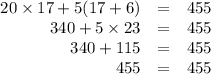 \begin{array}{rcl}20\times17+ 5(17 + 6) & = & 455\\340 + 5\times23& = & 455\\340 + 115 & = & 455\\455 & = & 455\\\end{array}