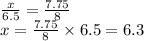\frac{x}{6.5}=\frac{7.75}{8} \\ x=\frac{7.75}{8}\times 6.5=6.3