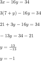 3x - 16y = 34\\\\3(7+y) - 16y = 34\\\\21+3y-16y=34\\\\-13y=34-21\\\\y=\frac{13}{-13}\\\\y=-1