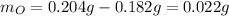 m_{O}=0.204g-0.182g=0.022g