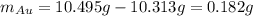 m_{Au}=10.495g-10.313g=0.182g