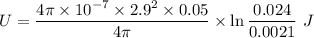 U=\dfrac{4\pi \times 10^{-7}\times 2.9^2\times 0.05}{4\pi}\times \ln\dfrac{0.024}{0.0021}\ J