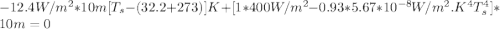 -12.4W/m^2*10m[T_s-(32.2+273)]K+[1*400W/m^2-0.93*5.67*10^{-8}W/m^2.K^4T_s^4]*10m=0