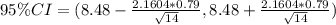 95\% CI = (8.48 - \frac{2.1604*0.79}{\sqrt{14}} ,8.48 + \frac{2.1604*0.79}{\sqrt{14}} )