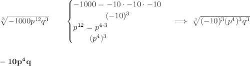 \bf \sqrt[3]{-1000p^{12}q^3}\qquad &#10;\begin{cases}&#10;-1000= -10\cdot -10\cdot -10\\&#10;\qquad\qquad  (-10)^3\\&#10;p^{12}=p^{4\cdot 3}\\&#10;\qquad (p^4)^3&#10;\end{cases}\implies \sqrt[3]{(-10)^3(p^4)^3q^3}&#10;\\\\\\&#10;-10p^4q