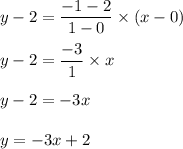 y-2=\dfrac{-1-2}{1-0}\times (x-0)\\\\y-2=\dfrac{-3}{1}\times x\\\\y-2=-3x\\\\y=-3x+2