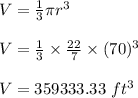 V=\frac{1}{3}\pi r^{3}\\\\ V=\frac{1}{3}\times \frac{22}{7}\times (70)^{3}\\\\ V=359333.33\textrm{ }ft^{3}