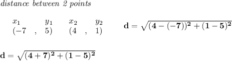 \bf \textit{distance between 2 points}\\ \quad \\&#10;\begin{array}{lllll}&#10;&x_1&y_1&x_2&y_2\\&#10;%  (a,b)&#10;&({{ -7}}\quad ,&{{ 5}})\quad &#10;%  (c,d)&#10;&({{ 4}}\quad ,&{{ 1}})&#10;\end{array}\qquad &#10;%  distance value&#10;d = \sqrt{({{ 4}}-{{ (-7)}})^2 + ({{ 1}}-{{ 5}})^2}&#10;\\\\\\&#10;d=\sqrt{(4+7)^2+(1-5)^2}