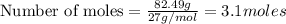 \text{Number of moles}=\frac{82.49g}{27g/mol}=3.1moles