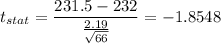 t_{stat} = \displaystyle\frac{231.5- 232}{\frac{2.19}{\sqrt{66}} } = -1.8548