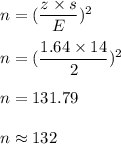 n=(\dfrac{z\times s}{E})^2\\\\n=(\dfrac{1.64\times 14}{2})^2\\\\n=131.79\\\\n\approx 132
