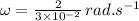 \omega=\frac{2}{3\times 10^{-2}}\,rad.s^{-1}