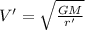 V' = \sqrt{\frac{GM}{r'}}