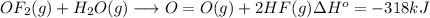 OF_2(g) + H_2O(g) \longrightarrow O=O(g) + 2HF(g) \Delta H^o = -318 kJ