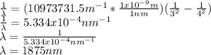 \frac{1}{\lambda} =(10973731.5m^{-1}*\frac{1x10^{-9}m}{1nm} )(\frac{1}{3^2}-\frac{1}{4^2})\\\frac{1}{\lambda} =5.334x10^{-4}nm^{-1}\\\lambda=\frac{1}{5.334x10^{-4}nm^{-1}} \\\lambda=1875nm