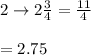 2 \rightarrow 2 \frac{3}{4}=\frac{11}{4}\\\\=2.75