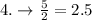 4.\rightarrow \frac{5}{2}=2.5