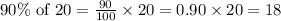 90\% \textrm{ of }20=\frac{90}{100}\times 20=0.90\times 20 = 18