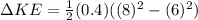 \Delta KE = \frac{1}{2} (0.4) ((8)^2-(6)^2)