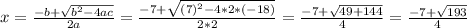 x= \frac{-b+ \sqrt{ b^{2} -4ac} }{2a} = \frac{-7+ \sqrt{ (7)^{2} -4*2*(-18)} }{2*2} = \frac{-7+ \sqrt{49+144} }{4} = \frac{-7+ \sqrt{193} }{4}