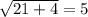 \sqrt{21+4}=5