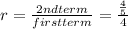 r= \frac{2nd term}{first term} = \frac{ \frac{4}{5} }{4}