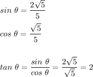 sin\ \theta=\dfrac{2\sqrt{5}}{5}\\\\cos\ \theta=\dfrac{\sqrt{5}}{5}\\\\\\tan\ \theta=\dfrac{sin\ \theta}{cos\ \theta}=\dfrac{2\sqrt{5}}{\sqrt{5}}=2