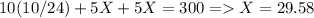 10(10/24)+5X+5X= 300 = X = 29.58