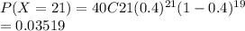 P(X=21) = 40C21 (0.4)^{21} (1-0.4)^{19} \\=0.03519
