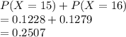 P(X=15)+P(X=16)\\=0.1228+0.1279\\=0.2507
