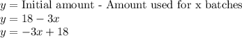 y= \textrm{Initial amount - Amount used for x batches}\\y=18-3x\\y=-3x+18