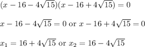 (x-16-4\sqrt{15})(x-16+4\sqrt{15})=0\\ \\x-16-4\sqrt{15}=0\text{ or }x-16+4\sqrt{15}=0\\ \\x_1=16+4\sqrt{15}\text{ or }x_2=16-4\sqrt{15}