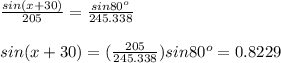 \frac{sin(x+30)}{205}= \frac{sin80^{o}}{245.338}\\ \\ sin(x+30)=( \frac{205}{245.338})sin80^{o}=   0.8229