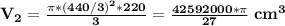 \bf V_2=\frac{\pi* (440/3)^2*220}{3}=\frac{42592000*\pi}{27}\;cm^3