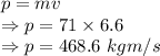 p=mv\\\Rightarrow p=71\times 6.6\\\Rightarrow p=468.6\ kgm/s