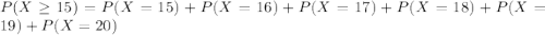 P(X \geq 15) = P(X = 15) + P(X = 16) + P(X = 17) + P(X = 18) + P(X = 19) + P(X = 20)