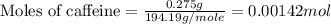 \text{Moles of caffeine}=\frac{0.275g}{194.19g/mole}=0.00142mol
