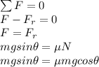 \sum F = 0\\F-F_r=0\\F=F_r \\mg sin\theta = \mu N\\mg sin\theta= \mu mgcos\theta
