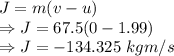 J=m(v-u)\\\Rightarrow J=67.5(0-1.99)\\\Rightarrow J=-134.325\ kg m/s