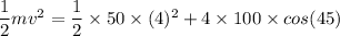 \dfrac{1}{2}mv^2=\dfrac{1}{2}\times 50\times (4)^2+4\times 100\times cos(45)
