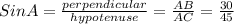 Sin A= \frac{perpendicular }{hypotenuse} = \frac{AB}{AC} =\frac{30}{45}